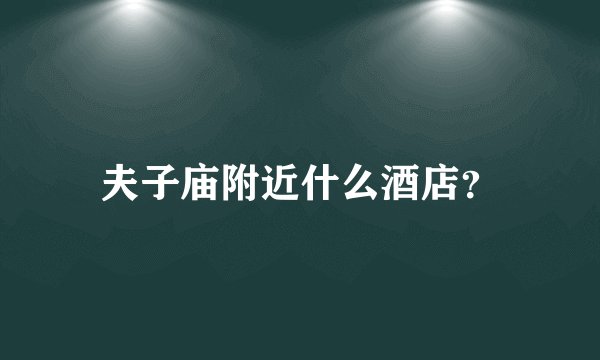 夫子庙附近什么酒店？