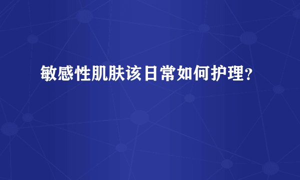 敏感性肌肤该日常如何护理？