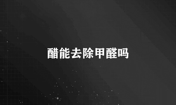 醋能去除甲醛吗