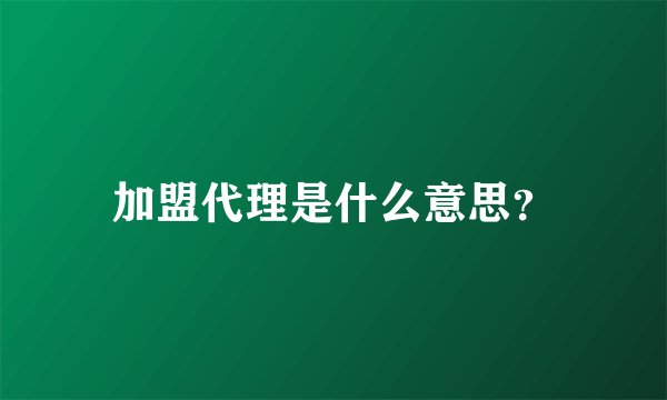 加盟代理是什么意思？