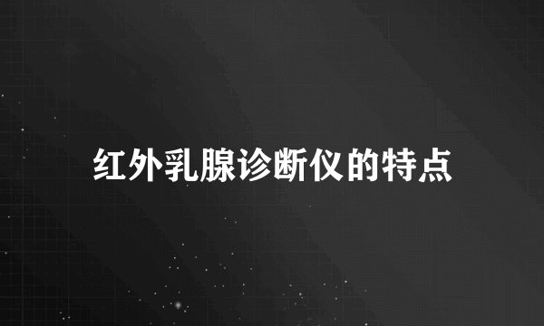 红外乳腺诊断仪的特点