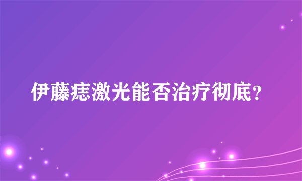 伊藤痣激光能否治疗彻底？