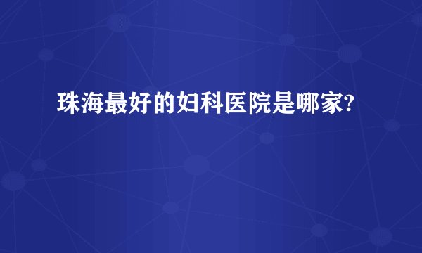 珠海最好的妇科医院是哪家?