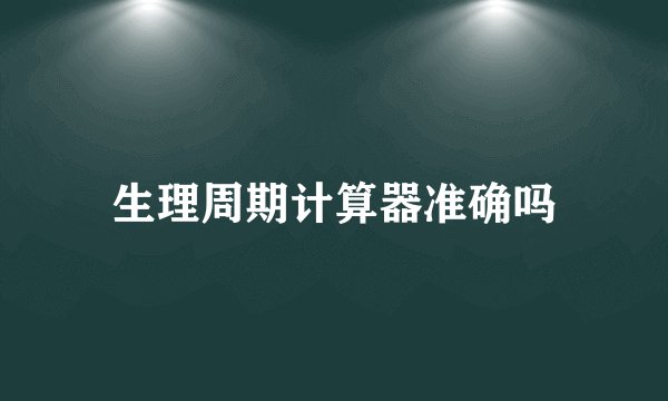 生理周期计算器准确吗