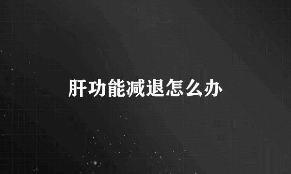 肝功能减退怎么办