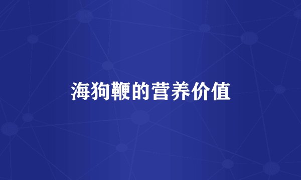 海狗鞭的营养价值