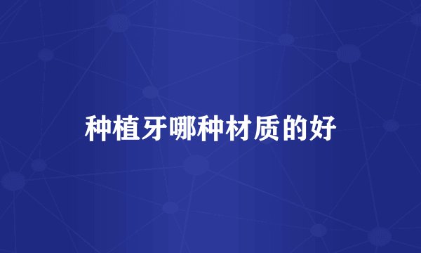 种植牙哪种材质的好