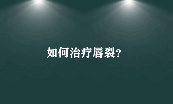 如何治疗唇裂？
