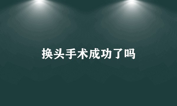 换头手术成功了吗