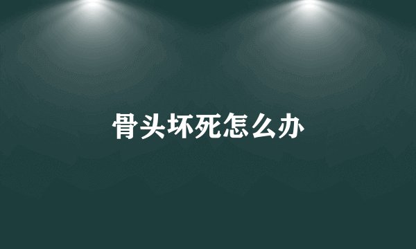 骨头坏死怎么办