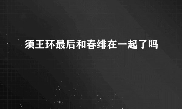 须王环最后和春绯在一起了吗