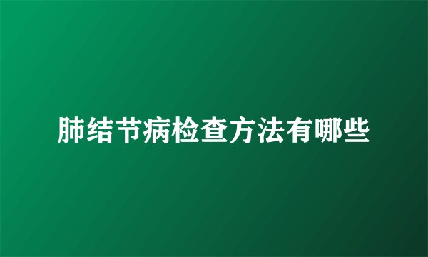 肺结节病检查方法有哪些