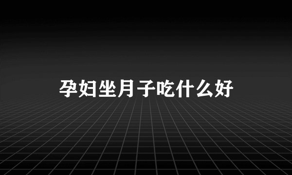 孕妇坐月子吃什么好