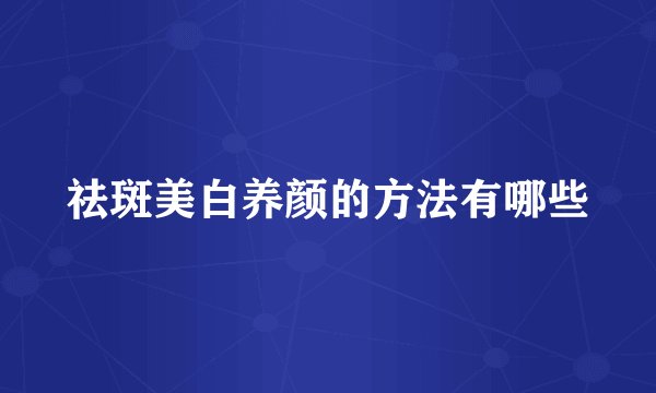 祛斑美白养颜的方法有哪些