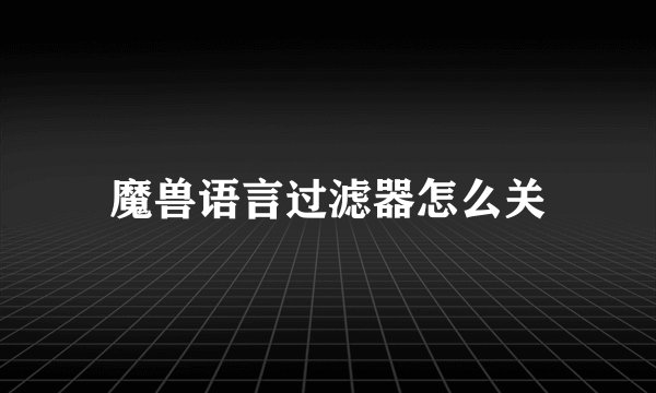 魔兽语言过滤器怎么关