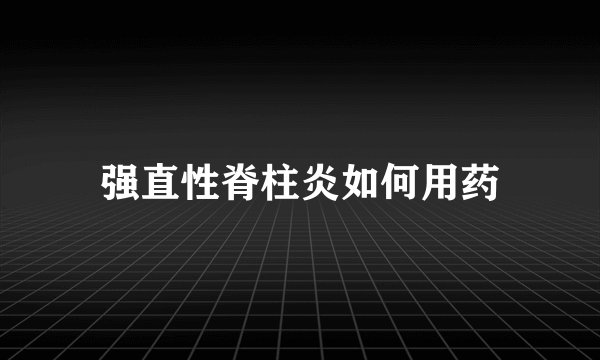强直性脊柱炎如何用药