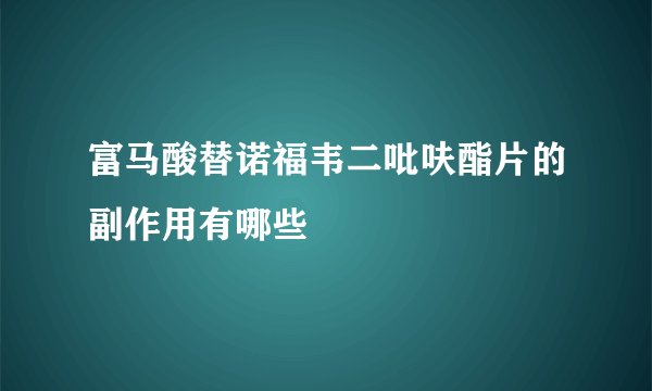 富马酸替诺福韦二吡呋酯片的副作用有哪些