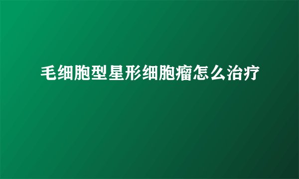 毛细胞型星形细胞瘤怎么治疗