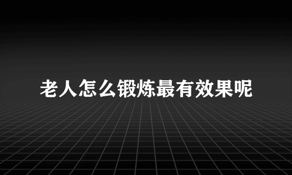老人怎么锻炼最有效果呢