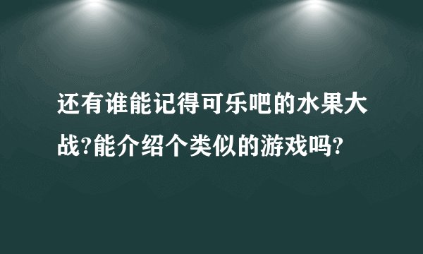 还有谁能记得可乐吧的水果大战?能介绍个类似的游戏吗?