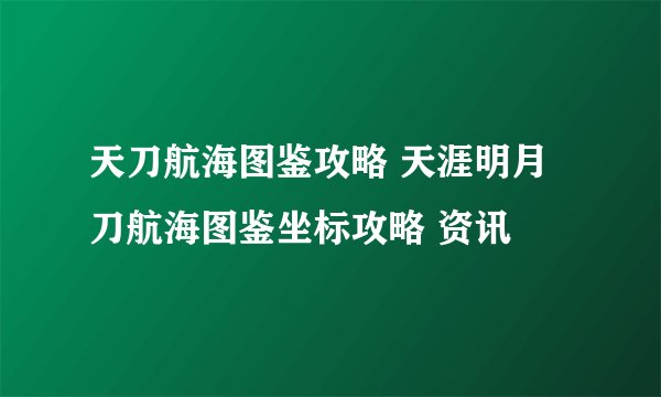 天刀航海图鉴攻略 天涯明月刀航海图鉴坐标攻略 资讯
