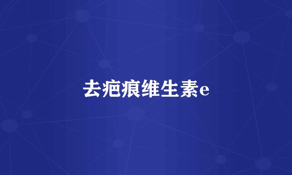 去疤痕维生素e
