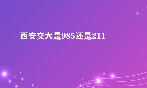 西安交大是985还是211