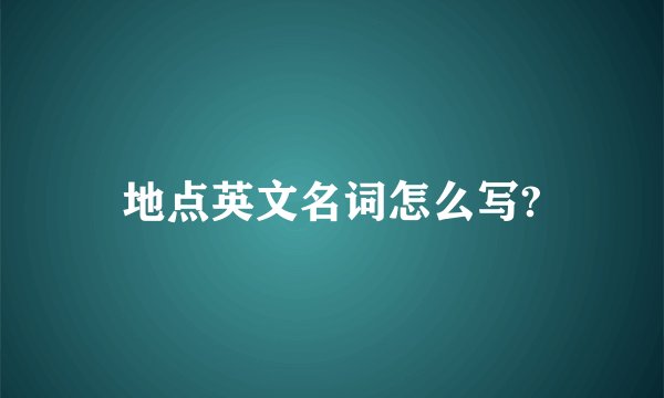 地点英文名词怎么写?