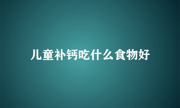 儿童补钙吃什么食物好