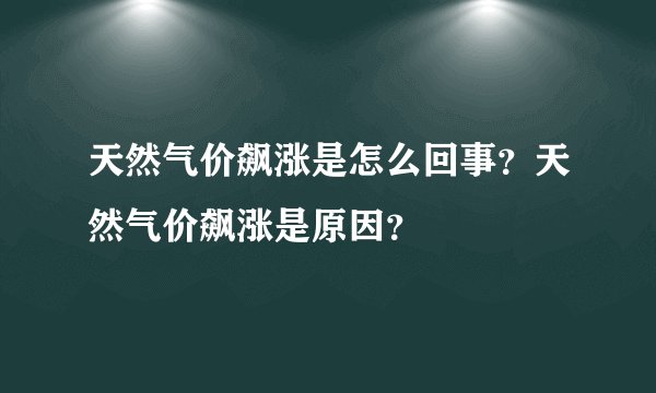 天然气价飙涨是怎么回事？天然气价飙涨是原因？