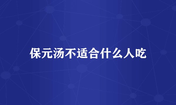 保元汤不适合什么人吃