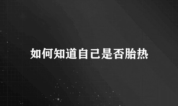 如何知道自己是否胎热