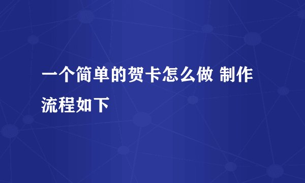 一个简单的贺卡怎么做 制作流程如下