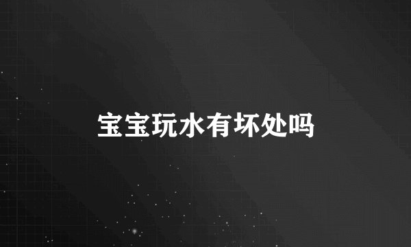 宝宝玩水有坏处吗