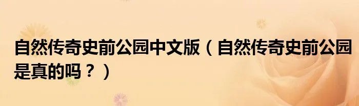 自然传奇史前公园中文版（自然传奇史前公园是真的吗？）