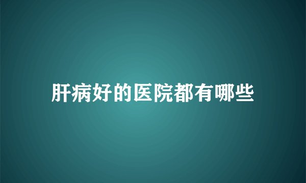 肝病好的医院都有哪些