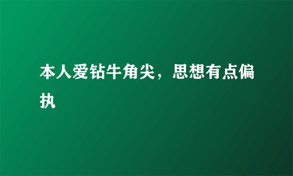 本人爱钻牛角尖，思想有点偏执