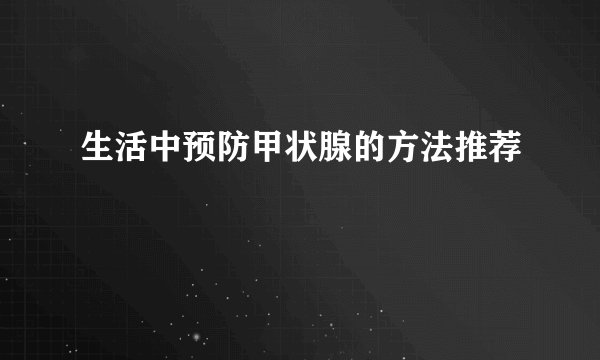 生活中预防甲状腺的方法推荐
