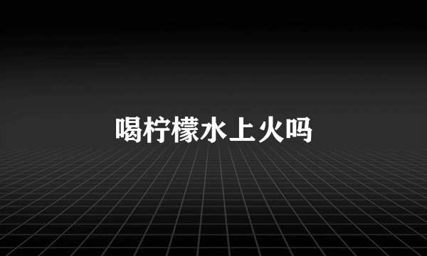 喝柠檬水上火吗