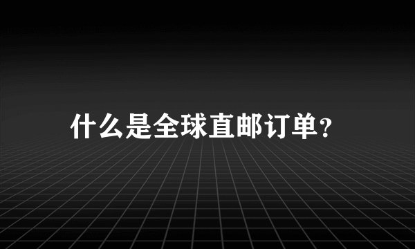 什么是全球直邮订单？