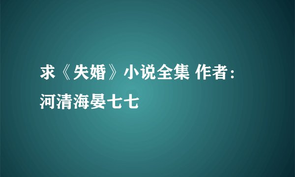 求《失婚》小说全集 作者：河清海晏七七