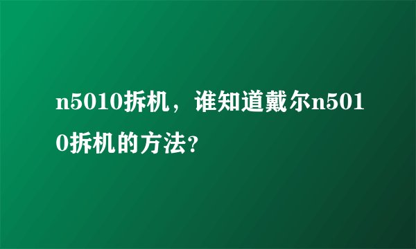 n5010拆机,谁知道戴尔n5010拆机的方法?