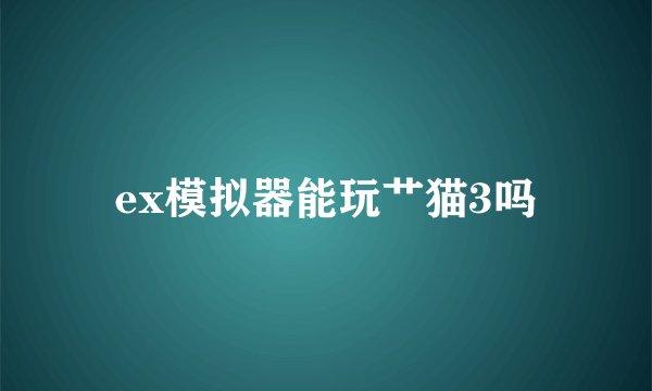 ex模拟器能玩艹猫3吗
