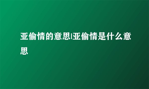 亚偷情的意思|亚偷情是什么意思