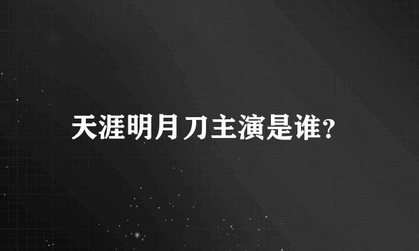 天涯明月刀主演是谁？