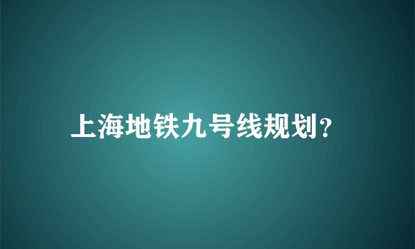 上海地铁九号线规划？