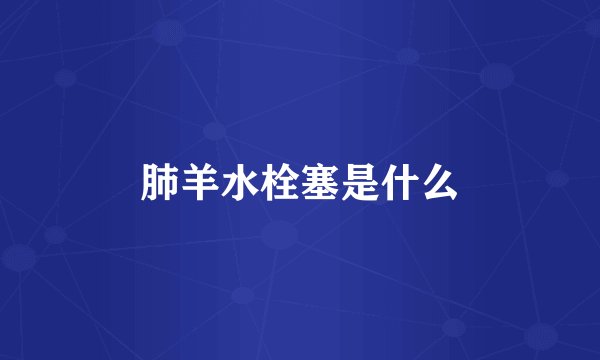 肺羊水栓塞是什么