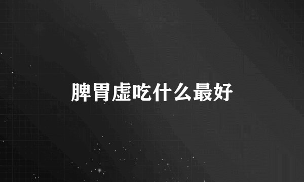 脾胃虚吃什么最好