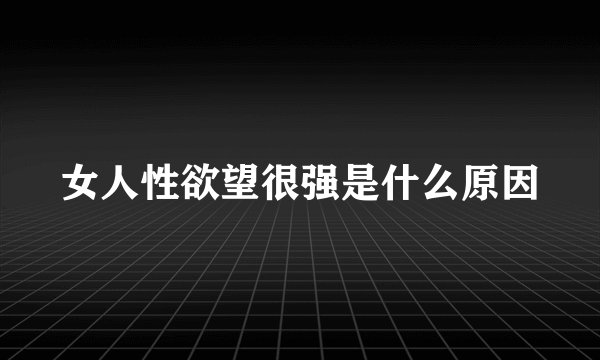 女人性欲望很强是什么原因