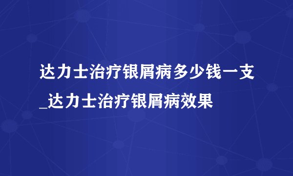 达力士治疗银屑病多少钱一支_达力士治疗银屑病效果